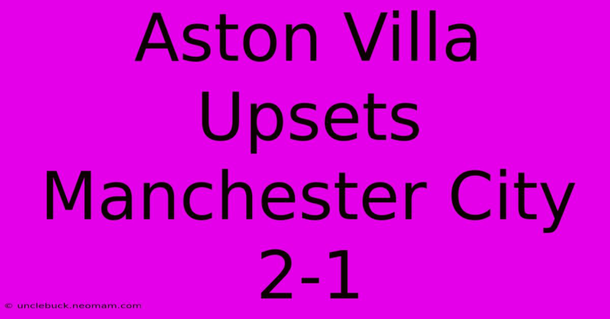 Aston Villa Upsets Manchester City 2-1