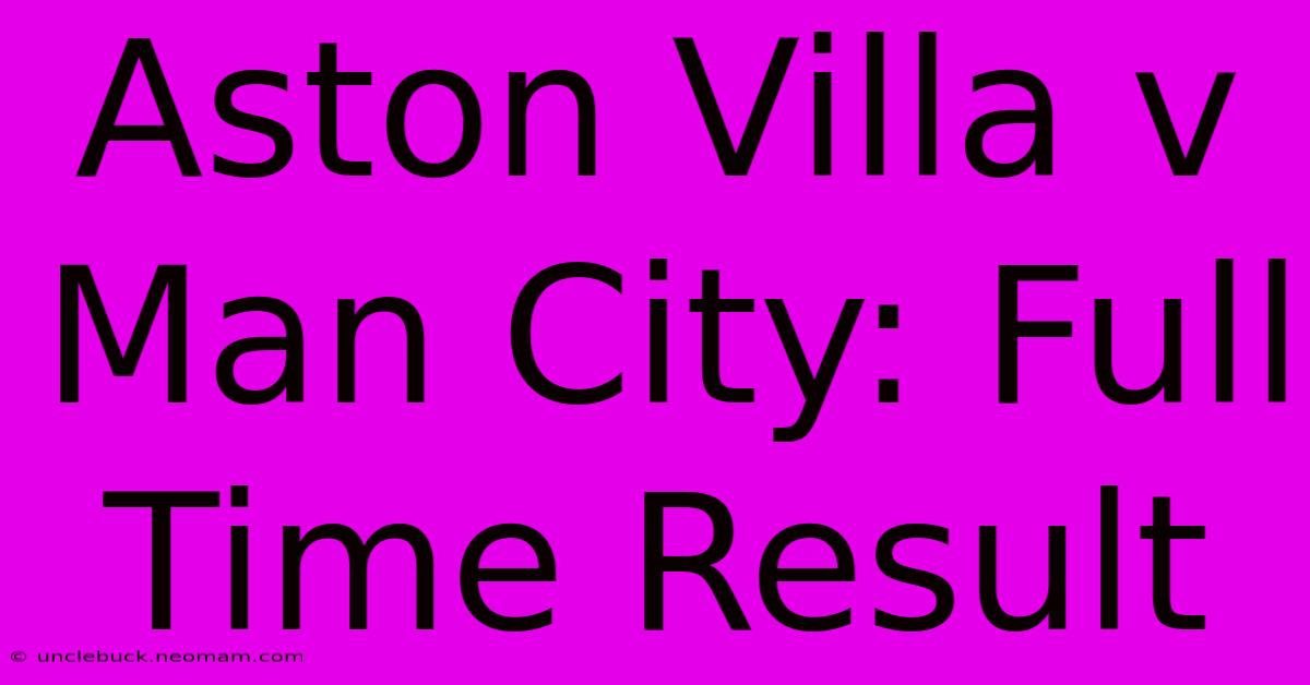 Aston Villa V Man City: Full Time Result