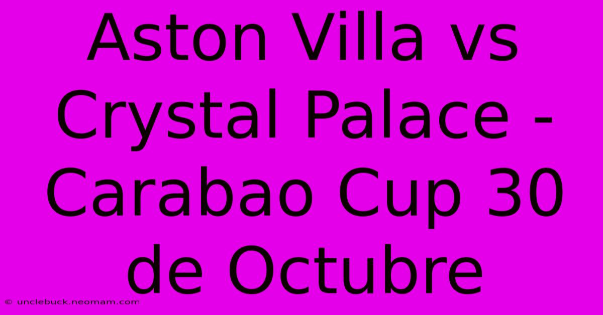 Aston Villa Vs Crystal Palace - Carabao Cup 30 De Octubre