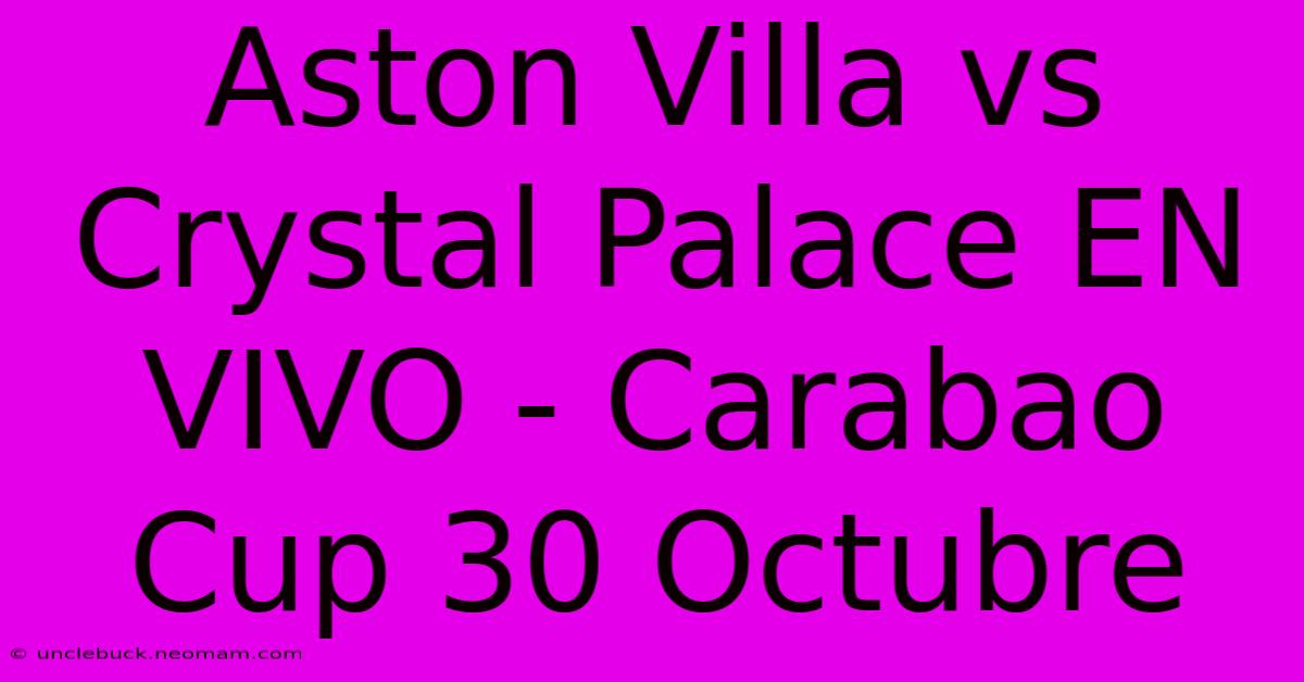 Aston Villa Vs Crystal Palace EN VIVO - Carabao Cup 30 Octubre