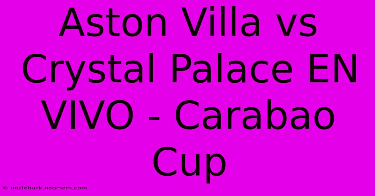 Aston Villa Vs Crystal Palace EN VIVO - Carabao Cup