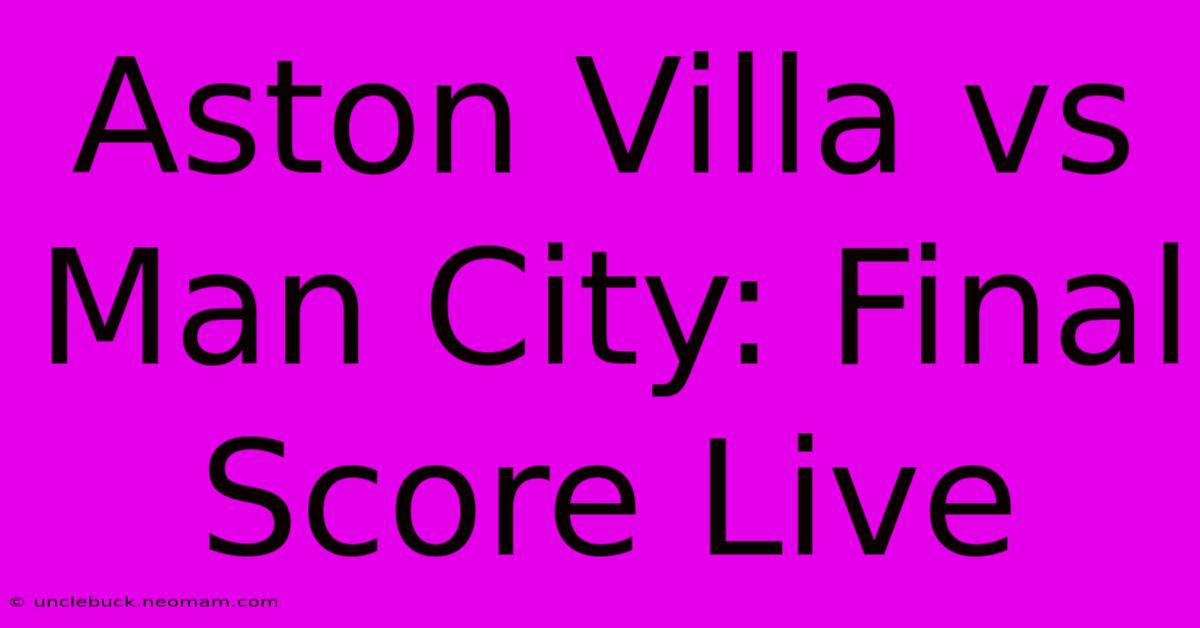 Aston Villa Vs Man City: Final Score Live