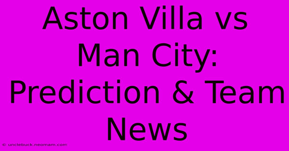 Aston Villa Vs Man City: Prediction & Team News