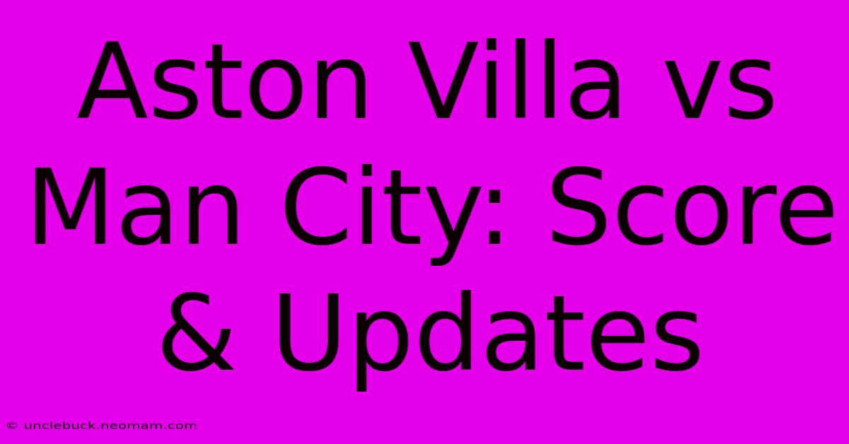 Aston Villa Vs Man City: Score & Updates