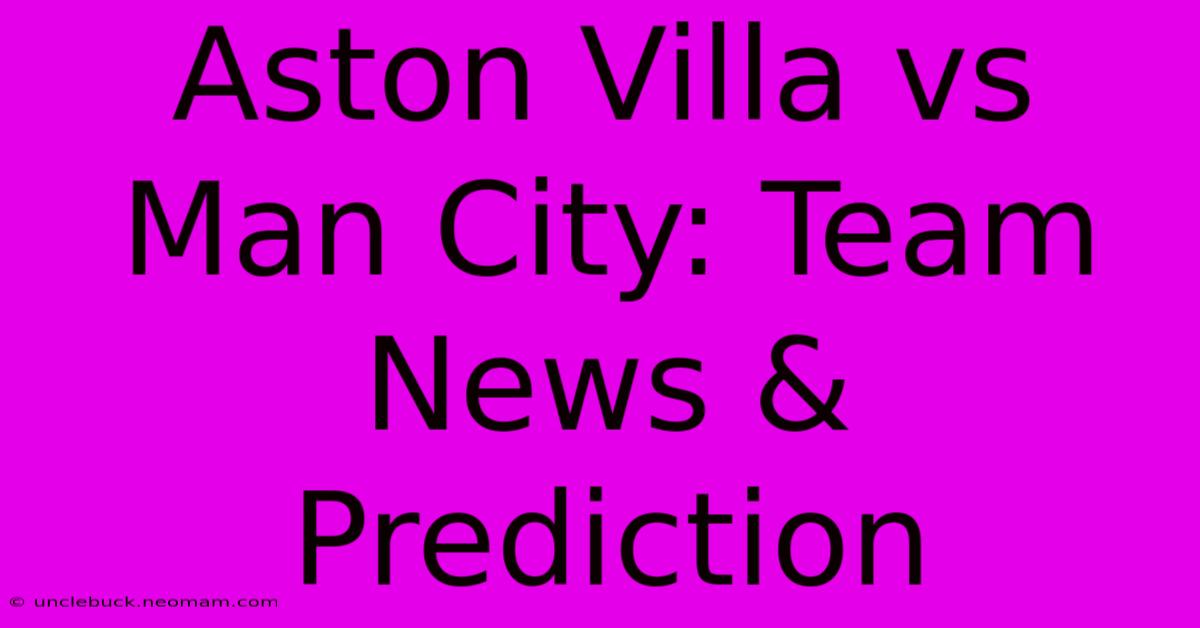 Aston Villa Vs Man City: Team News & Prediction