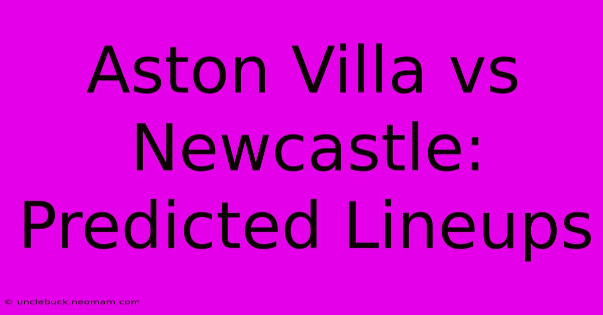 Aston Villa Vs Newcastle: Predicted Lineups