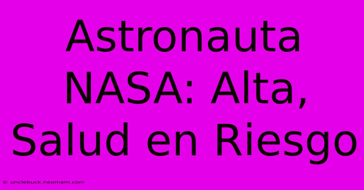 Astronauta NASA: Alta, Salud En Riesgo 