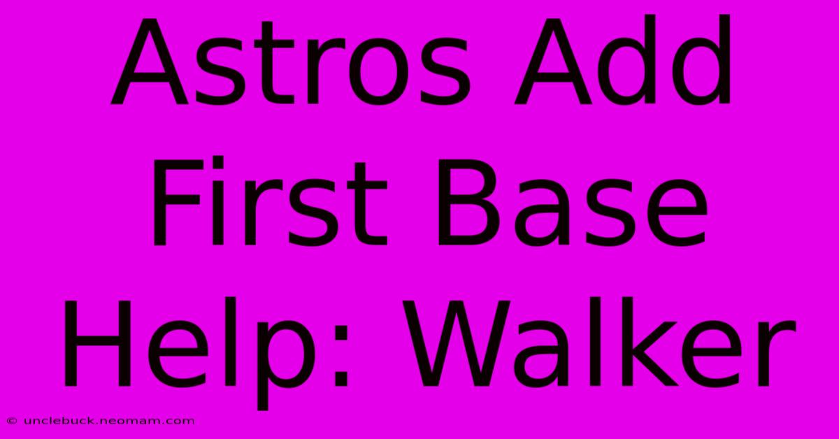 Astros Add First Base Help: Walker