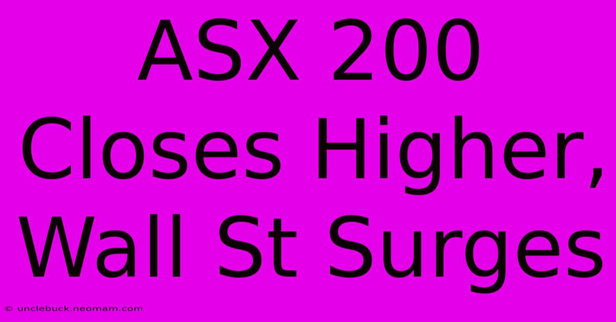 ASX 200 Closes Higher, Wall St Surges