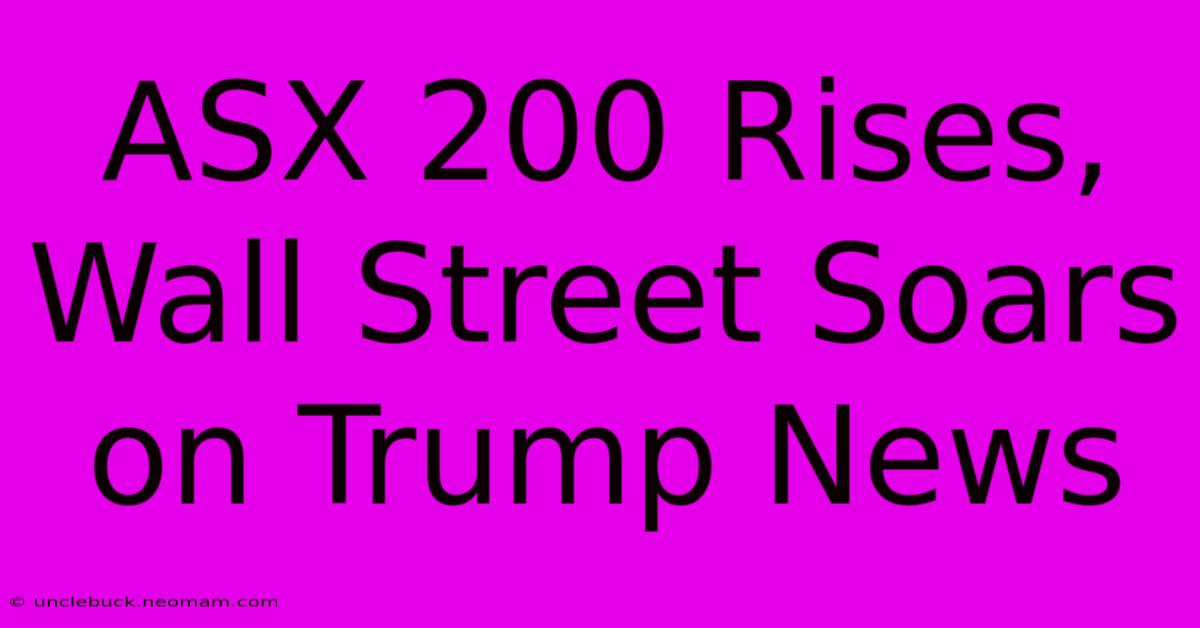 ASX 200 Rises, Wall Street Soars On Trump News