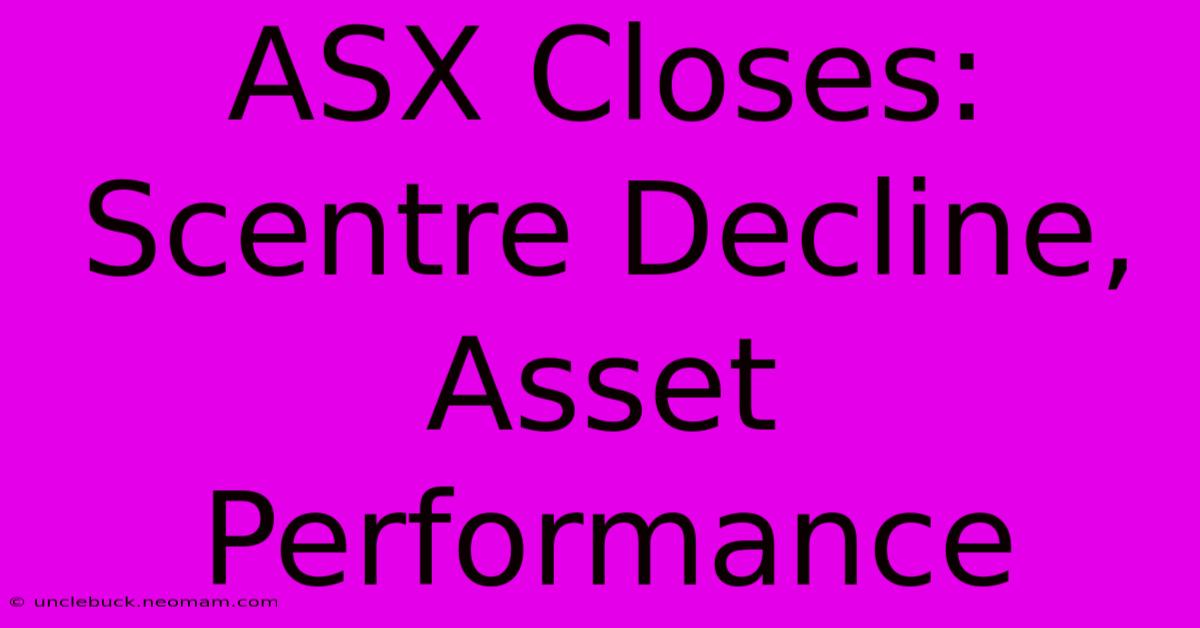 ASX Closes: Scentre Decline, Asset Performance 