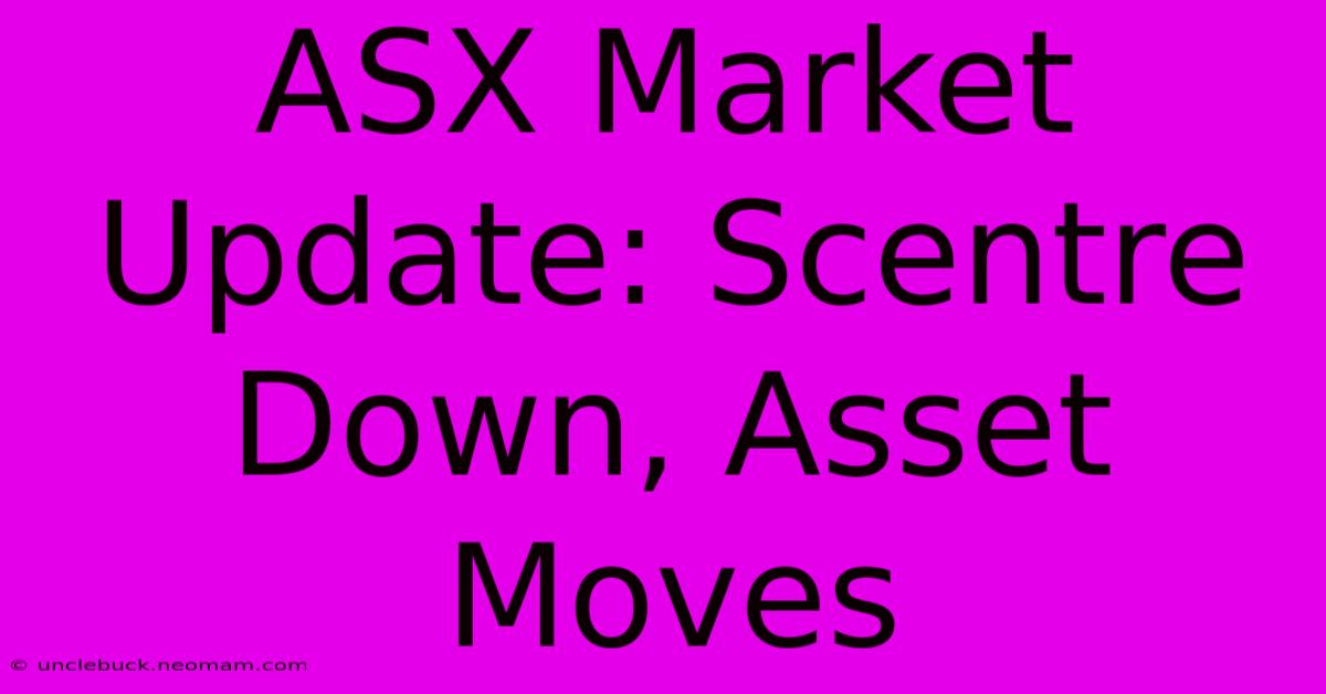 ASX Market Update: Scentre Down, Asset Moves