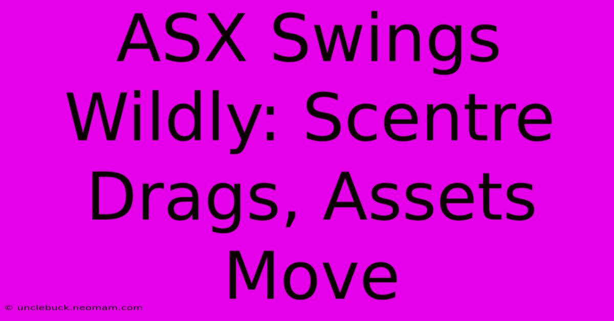 ASX Swings Wildly: Scentre Drags, Assets Move 