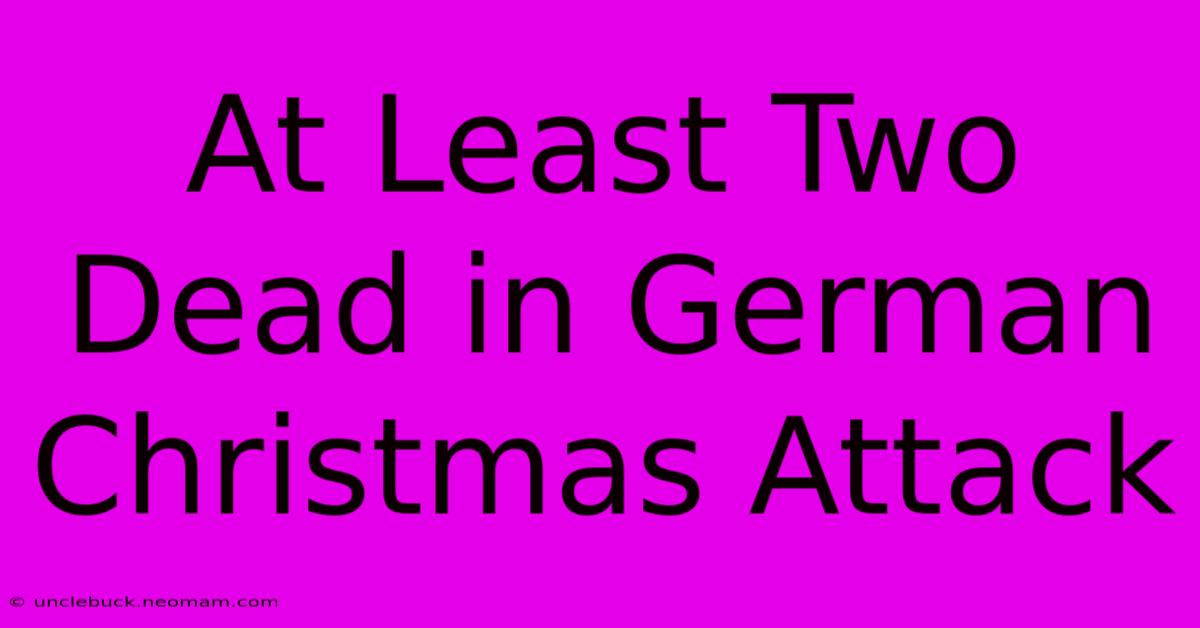 At Least Two Dead In German Christmas Attack