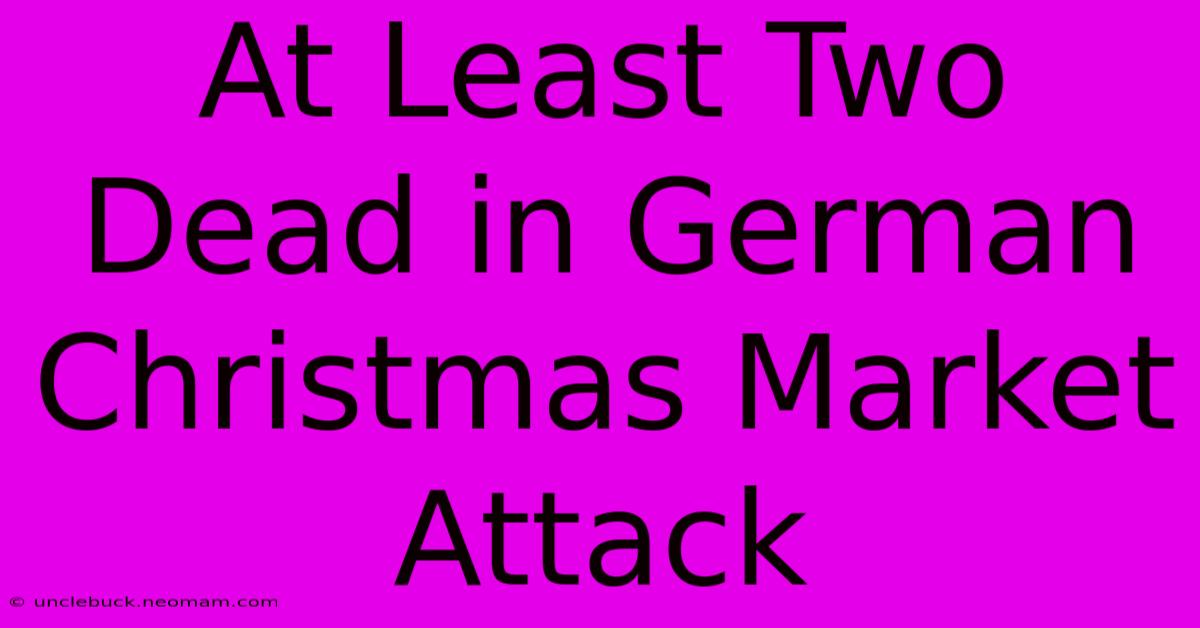 At Least Two Dead In German Christmas Market Attack