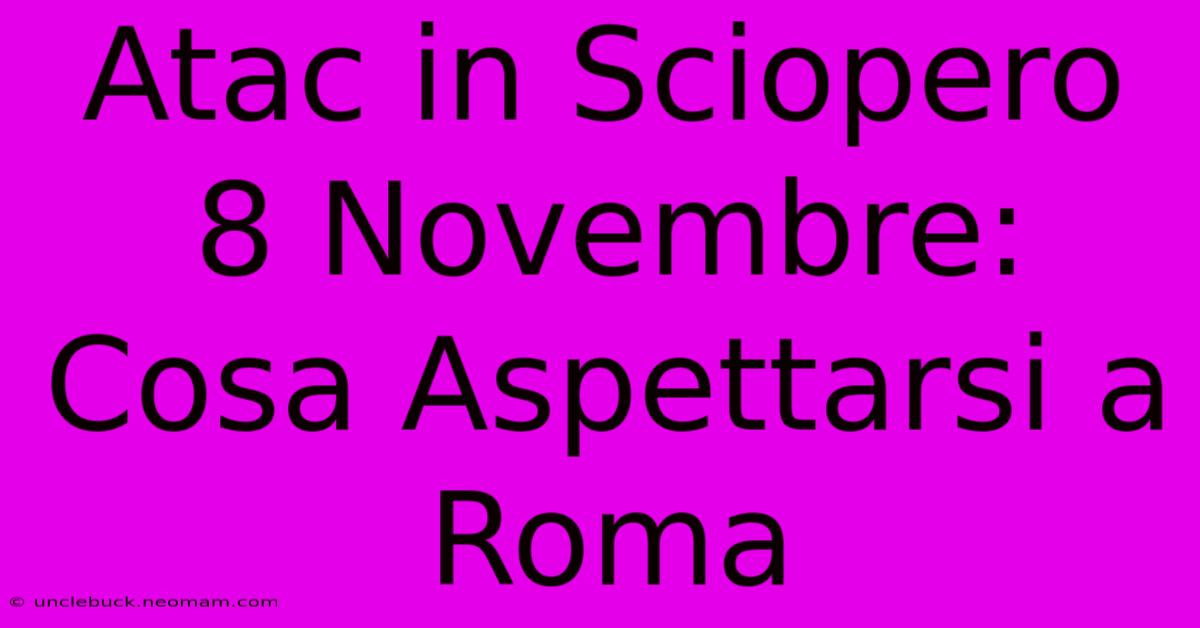 Atac In Sciopero 8 Novembre: Cosa Aspettarsi A Roma