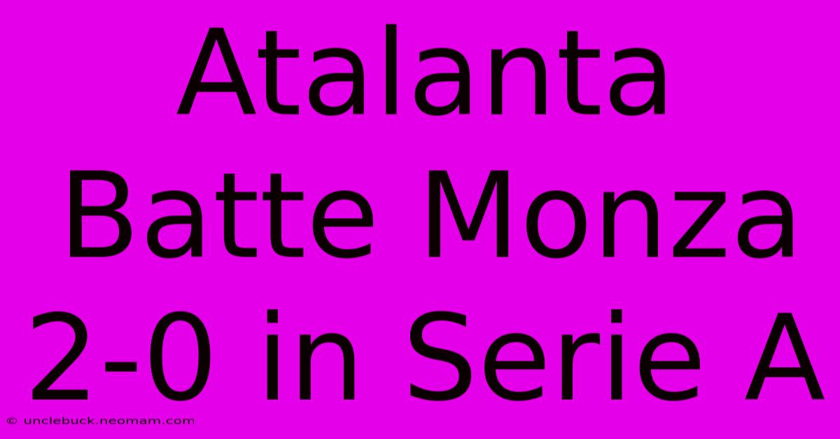 Atalanta Batte Monza 2-0 In Serie A