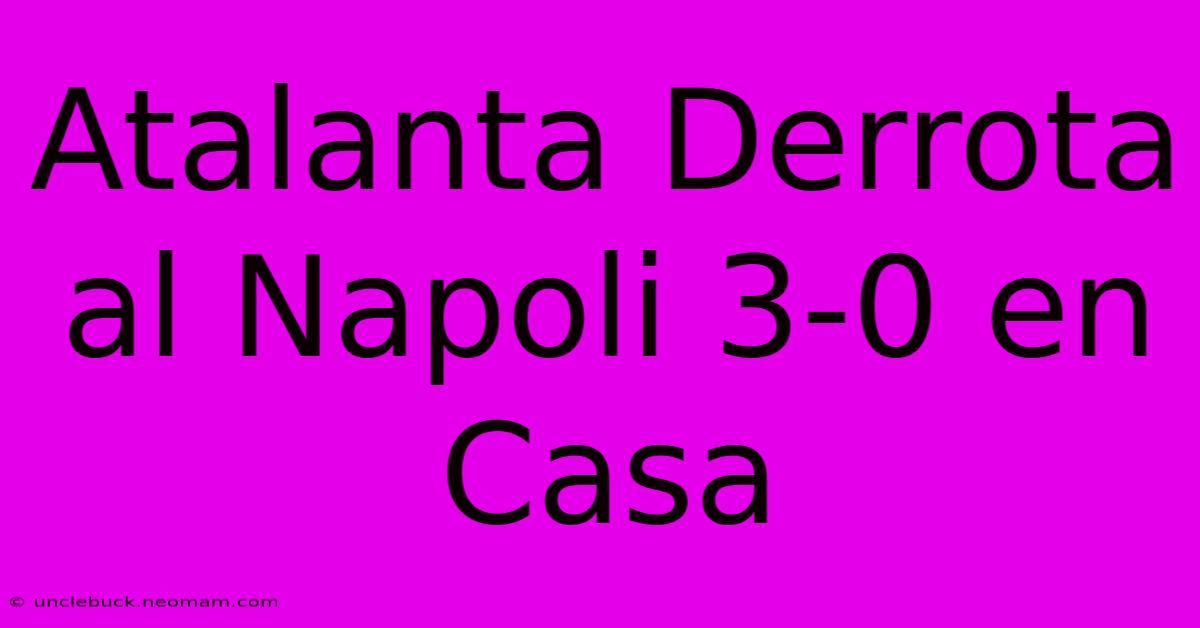 Atalanta Derrota Al Napoli 3-0 En Casa