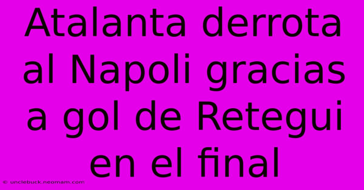 Atalanta Derrota Al Napoli Gracias A Gol De Retegui En El Final