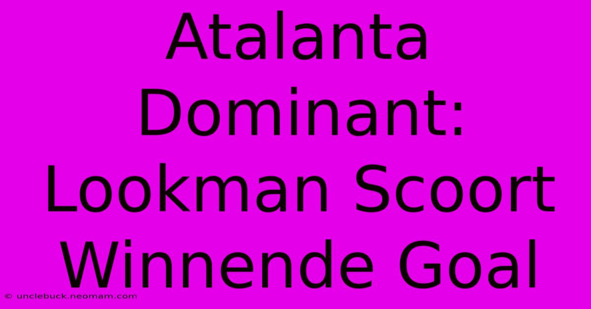 Atalanta Dominant: Lookman Scoort Winnende Goal 