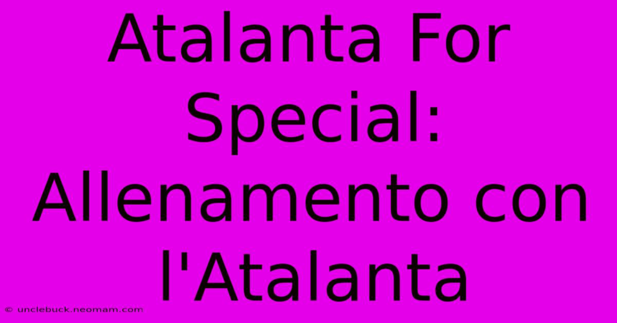 Atalanta For Special: Allenamento Con L'Atalanta