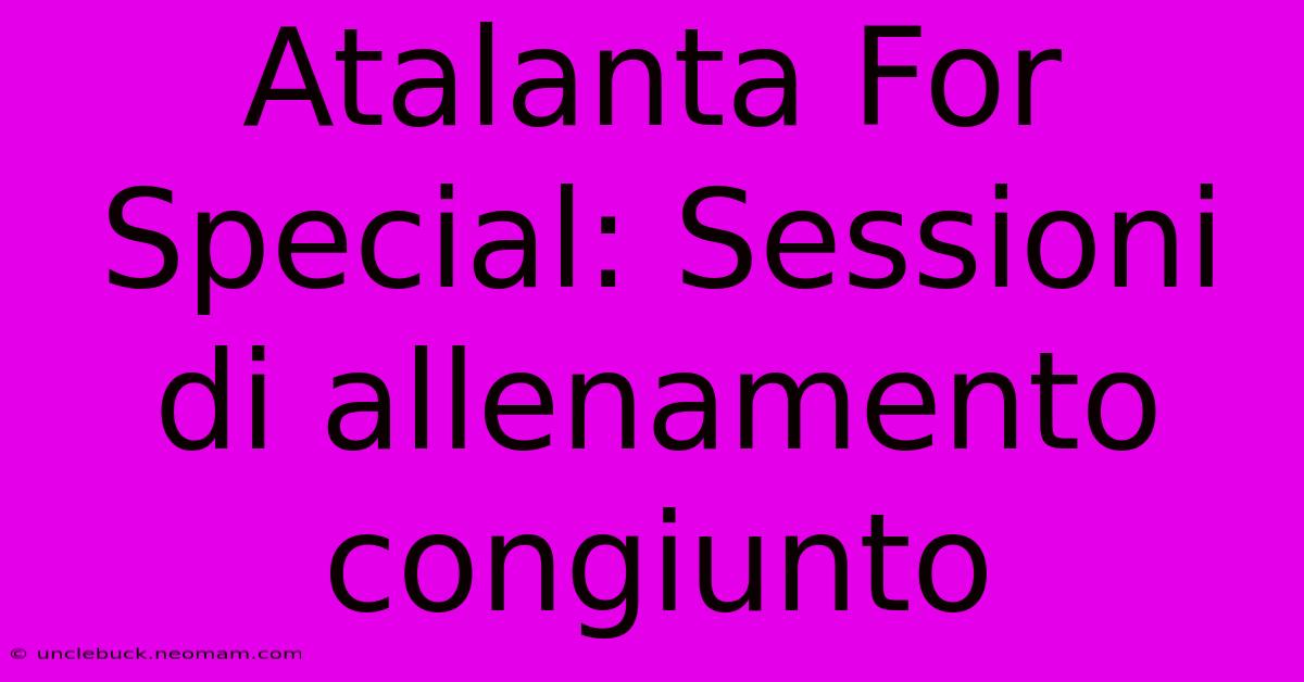 Atalanta For Special: Sessioni Di Allenamento Congiunto