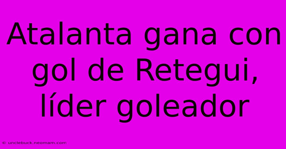 Atalanta Gana Con Gol De Retegui, Líder Goleador