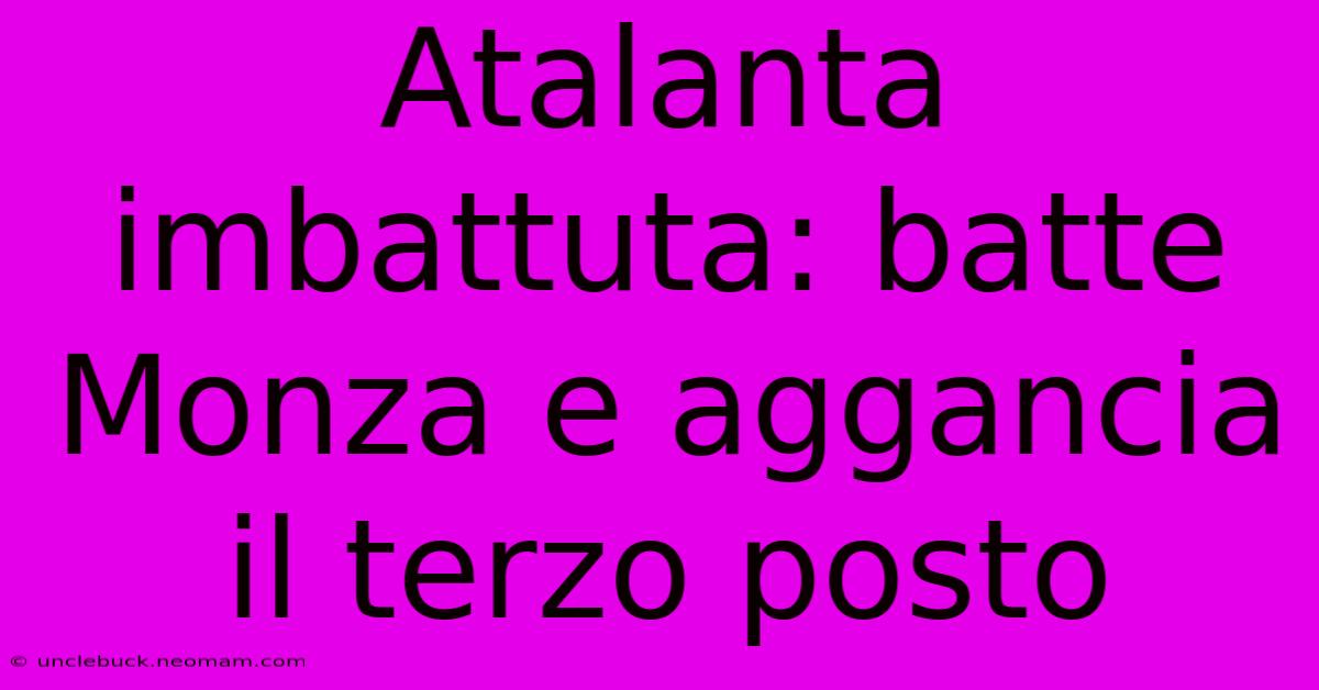 Atalanta Imbattuta: Batte Monza E Aggancia Il Terzo Posto 