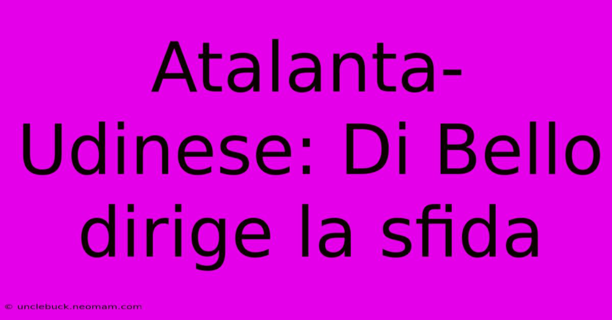 Atalanta-Udinese: Di Bello Dirige La Sfida