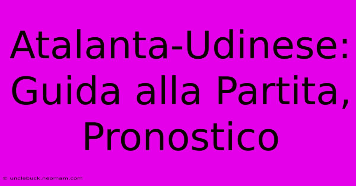 Atalanta-Udinese: Guida Alla Partita, Pronostico