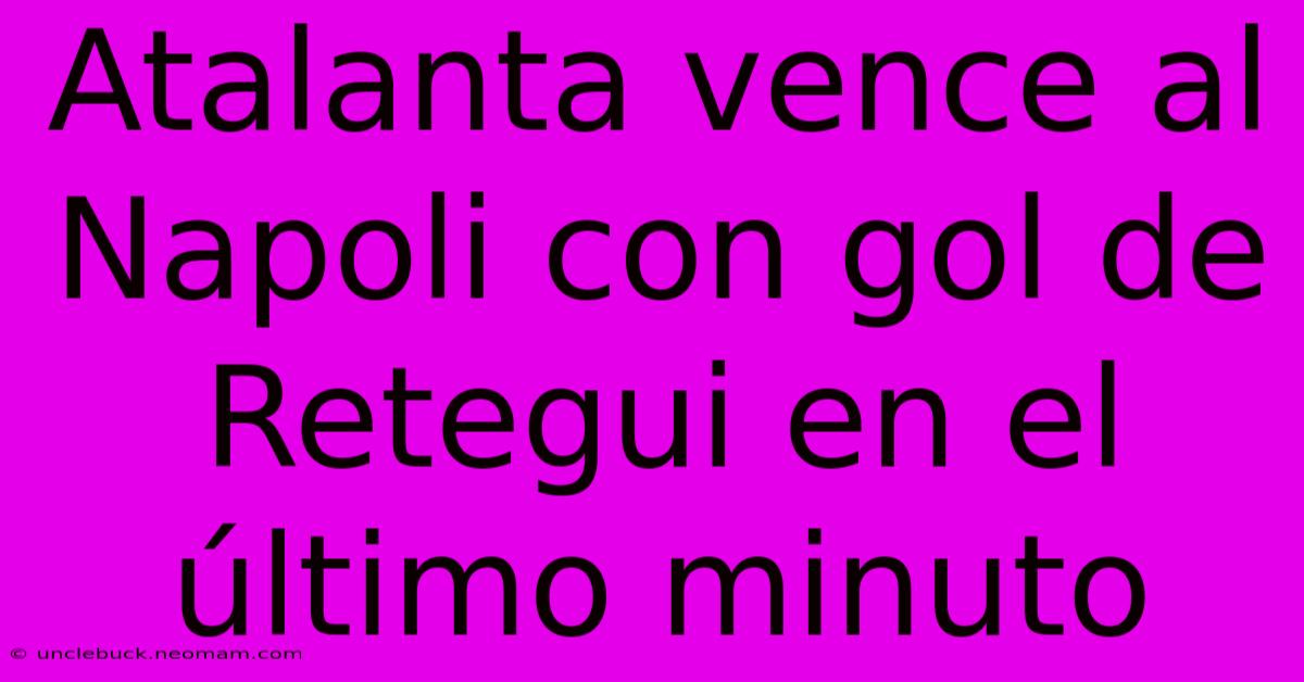 Atalanta Vence Al Napoli Con Gol De Retegui En El Último Minuto