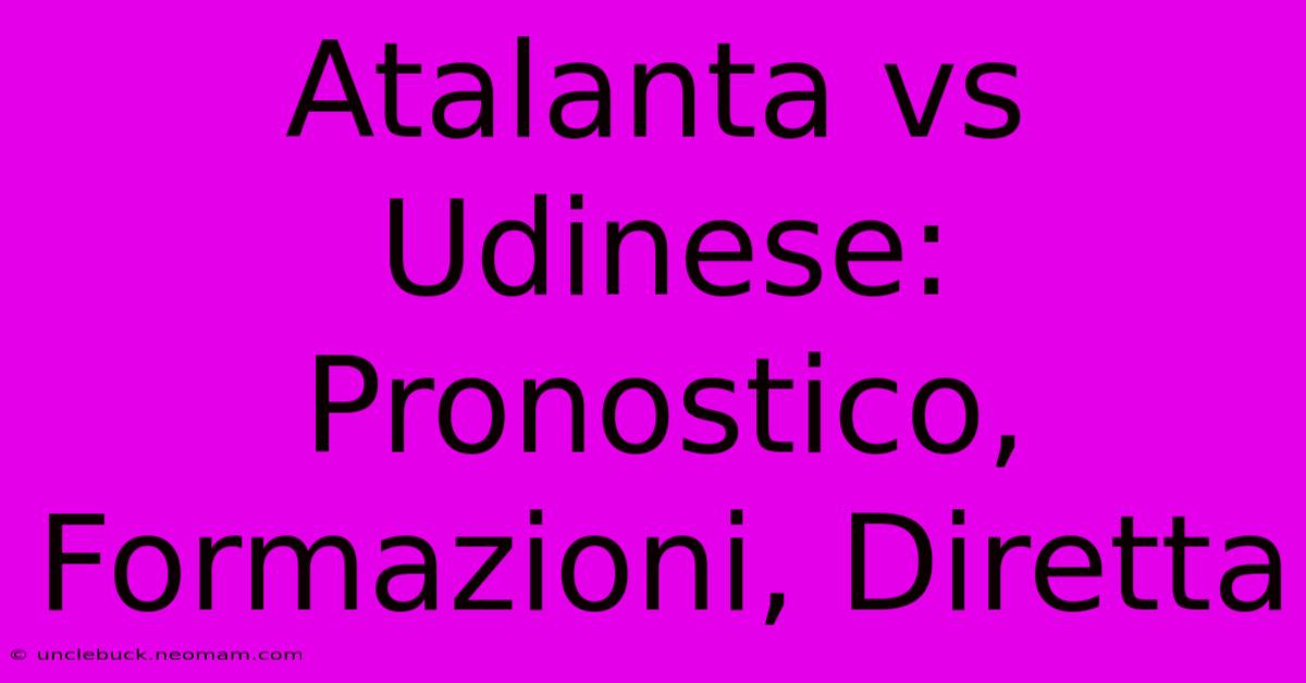 Atalanta Vs Udinese: Pronostico, Formazioni, Diretta