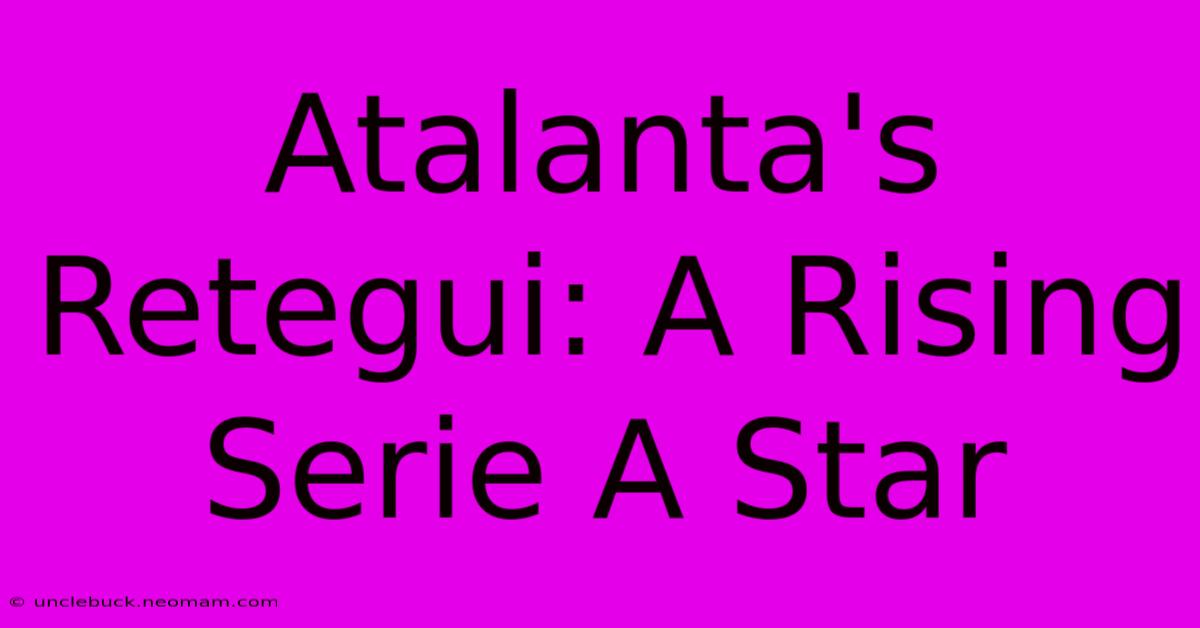 Atalanta's Retegui: A Rising Serie A Star