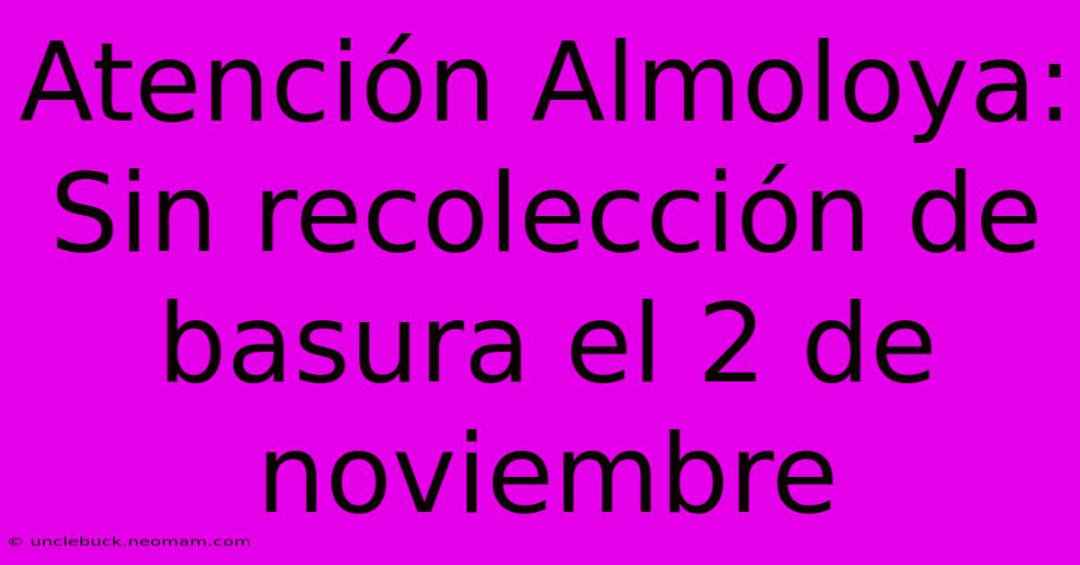 Atención Almoloya: Sin Recolección De Basura El 2 De Noviembre