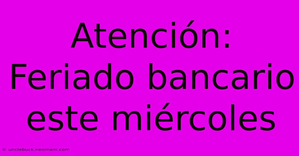 Atención: Feriado Bancario Este Miércoles