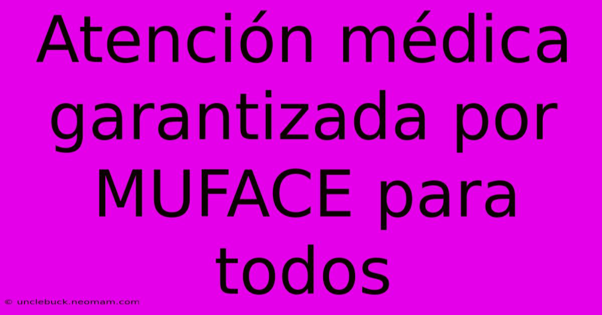 Atención Médica Garantizada Por MUFACE Para Todos