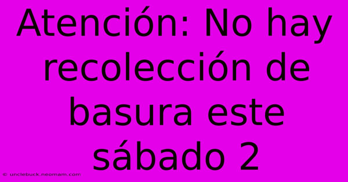 Atención: No Hay Recolección De Basura Este Sábado 2