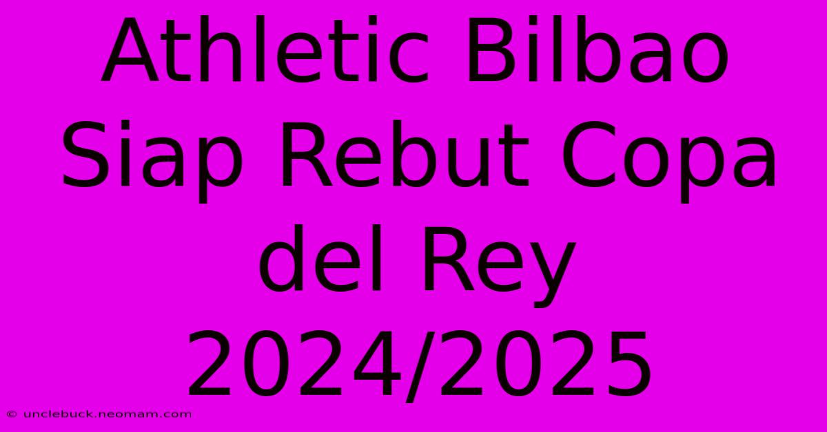 Athletic Bilbao Siap Rebut Copa Del Rey 2024/2025