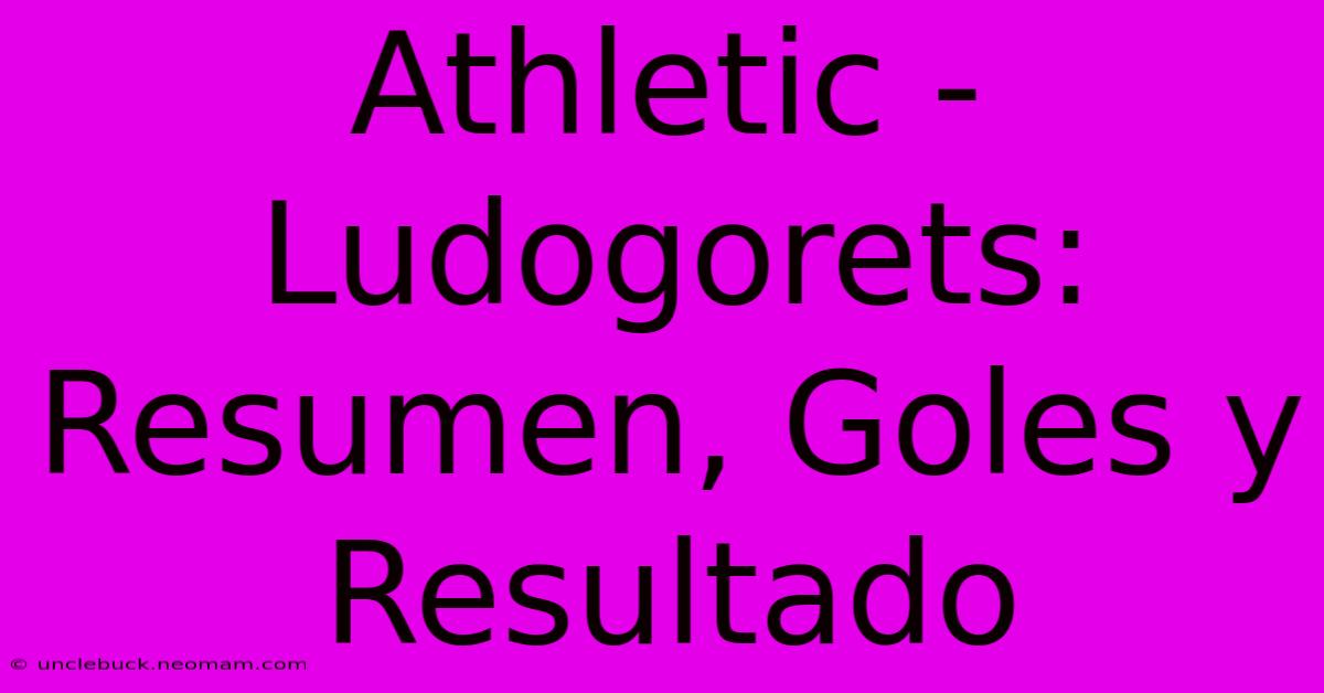 Athletic - Ludogorets: Resumen, Goles Y Resultado