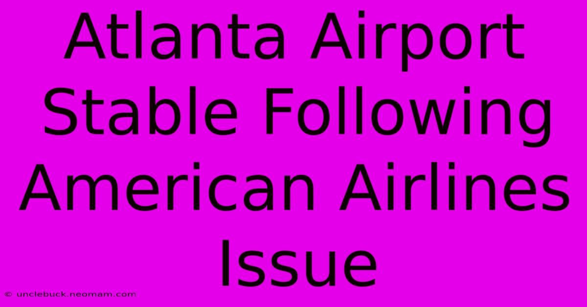 Atlanta Airport Stable Following American Airlines Issue