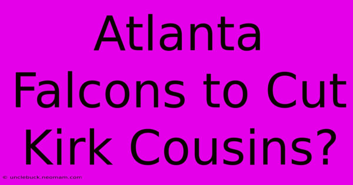 Atlanta Falcons To Cut Kirk Cousins?