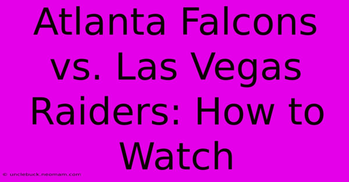 Atlanta Falcons Vs. Las Vegas Raiders: How To Watch