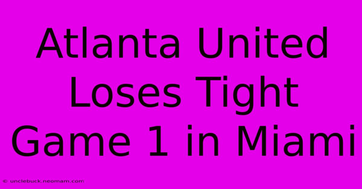 Atlanta United Loses Tight Game 1 In Miami