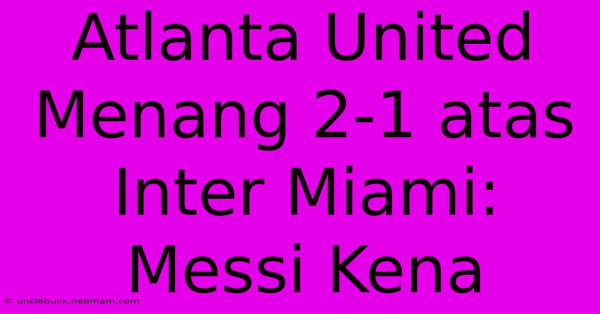 Atlanta United Menang 2-1 Atas Inter Miami: Messi Kena