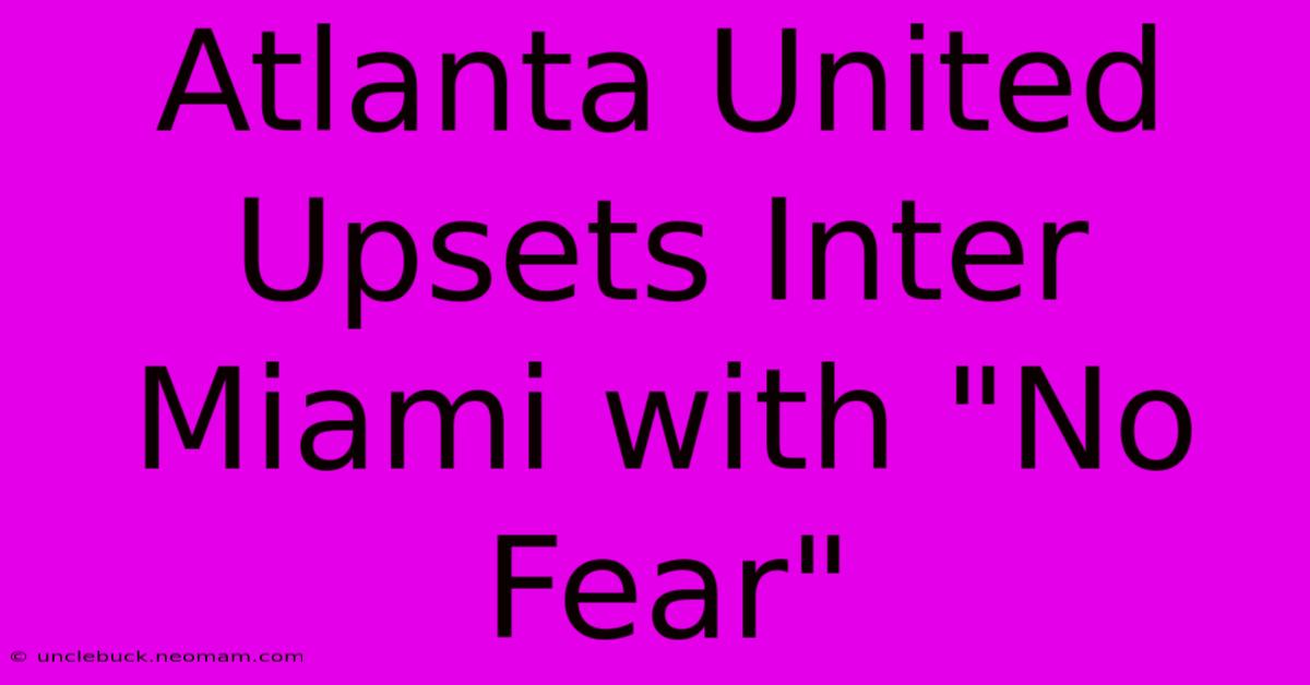 Atlanta United Upsets Inter Miami With 