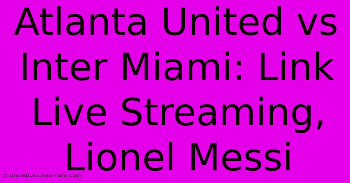 Atlanta United Vs Inter Miami: Link Live Streaming, Lionel Messi 