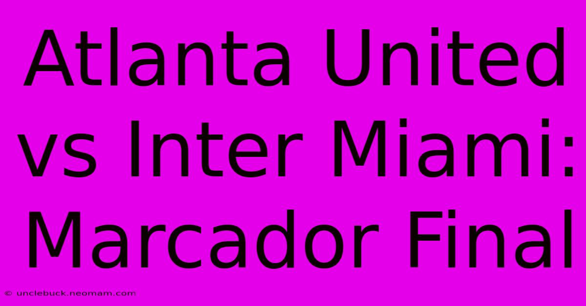 Atlanta United Vs Inter Miami: Marcador Final 