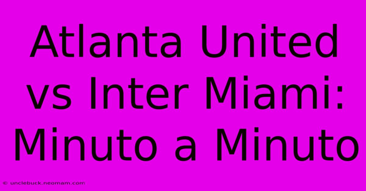 Atlanta United Vs Inter Miami: Minuto A Minuto 