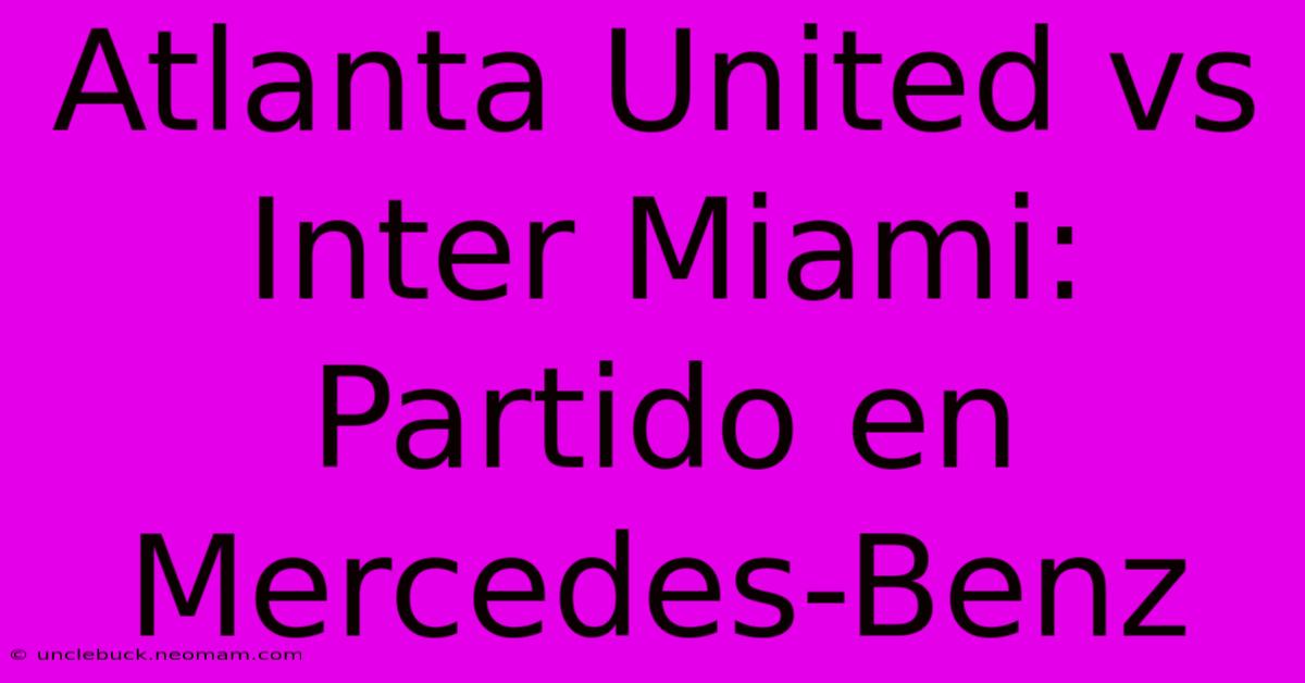 Atlanta United Vs Inter Miami: Partido En Mercedes-Benz