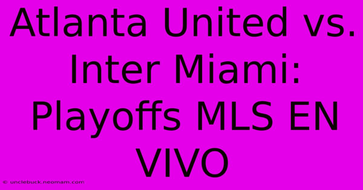 Atlanta United Vs. Inter Miami: Playoffs MLS EN VIVO